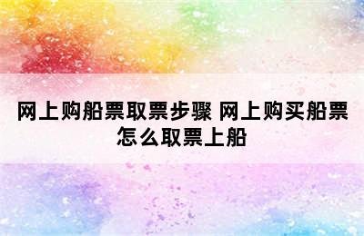 网上购船票取票步骤 网上购买船票怎么取票上船